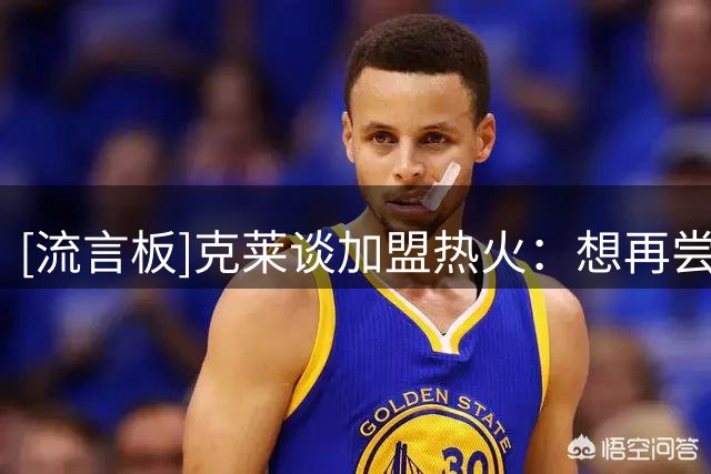 [流言板]克莱谈加盟热火：想再尝一次赢球的滋味